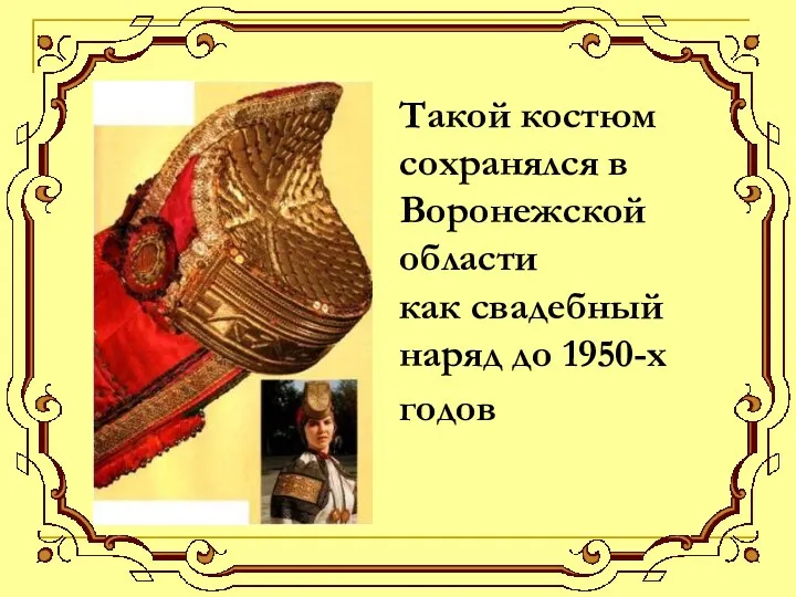 Такой костюм сохранялся в Воронежской области как свадебный наряд до 1950-х годов