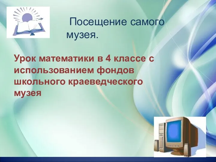 « Посещение самого музея. Урок математики в 4 классе с использованием фондов школьного краеведческого музея