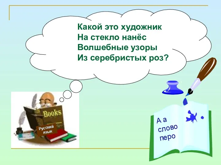 Русский язык Какой это художник На стекло нанёс Волшебные узоры Из серебристых роз?