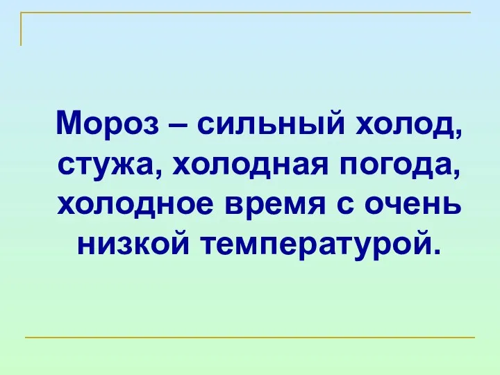 Мороз – сильный холод, стужа, холодная погода, холодное время с очень низкой температурой.