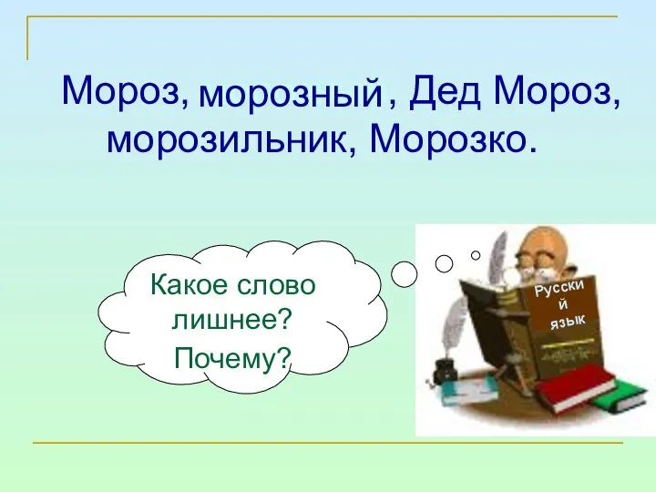 Мороз, морозный, Дед Мороз, морозильник, Морозко. Русский язык Какое слово лишнее? Почему? морозный