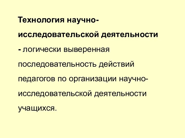 Технология научно-исследовательской деятельности - логически выверенная последовательность действий педагогов по организации научно-исследовательской деятельности учащихся.