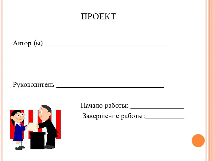 ПРОЕКТ _________________________ Автор (ы) __________________________________ Руководитель ______________________________ Начало работы: _______________ Завершение работы:___________