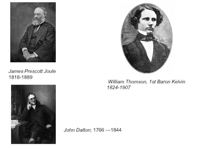 James Prescott Joule 1818-1889 William Thomson, 1st Baron Kelvin 1824-1907 John Dalton; 1766 —1844