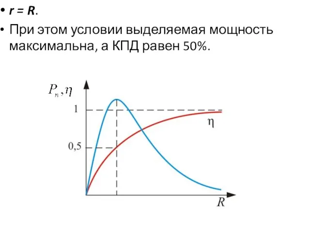 r = R. При этом условии выделяемая мощность максимальна, а КПД равен 50%.