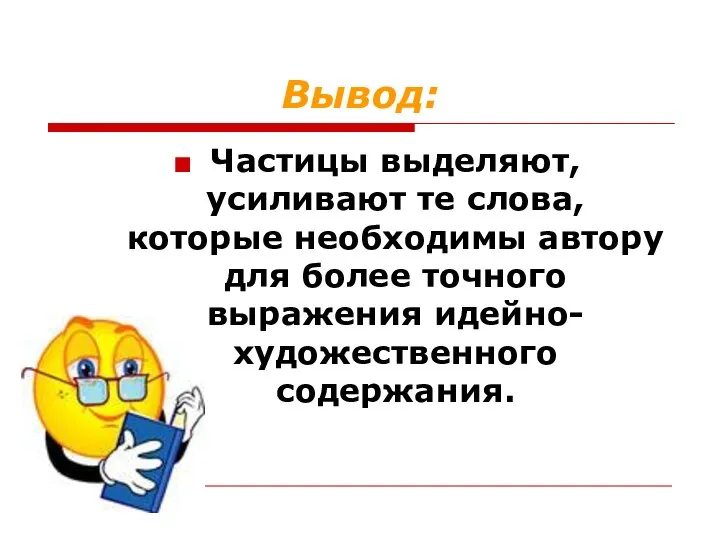 Вывод: Частицы выделяют, усиливают те слова, которые необходимы автору для более точного выражения идейно-художественного содержания.