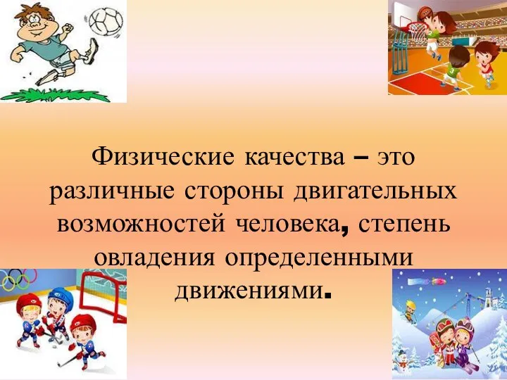 Физические качества – это различные стороны двигательных возможностей человека, степень овладения определенными движениями.