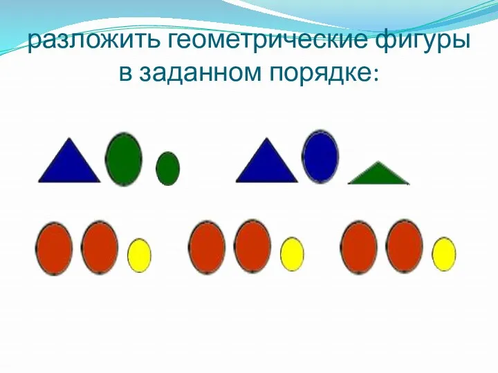 разложить геометрические фигуры в заданном порядке: