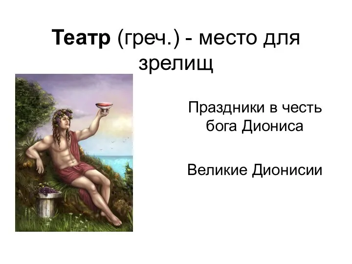 Театр (греч.) - место для зрелищ Праздники в честь бога Диониса Великие Дионисии