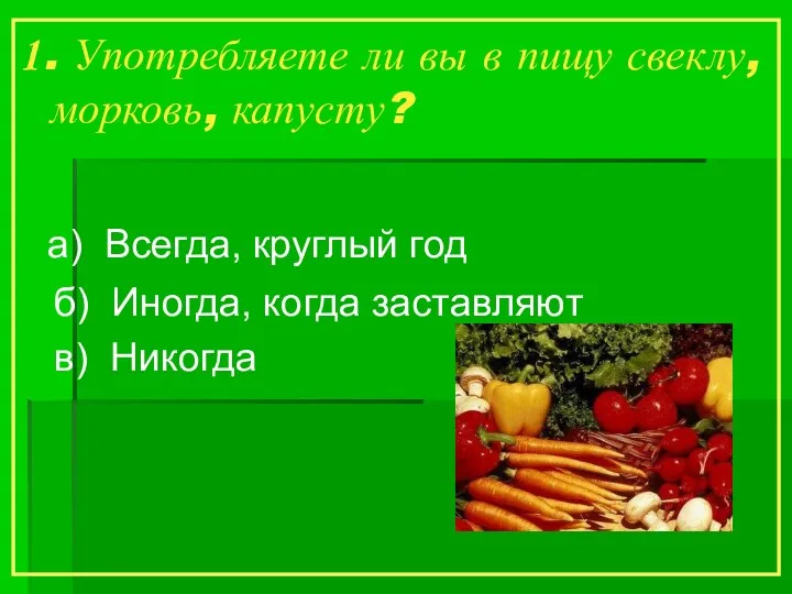 1. Употребляете ли вы в пищу свеклу, морковь, капусту? а)
