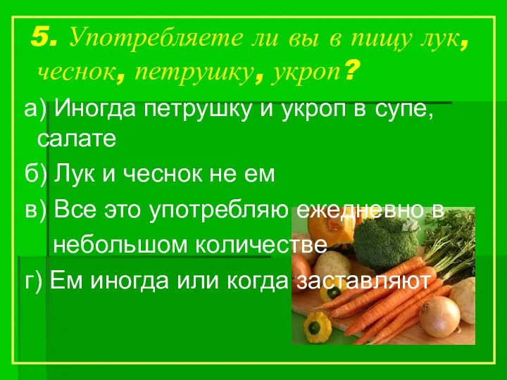 5. Употребляете ли вы в пищу лук, чеснок, петрушку, укроп?
