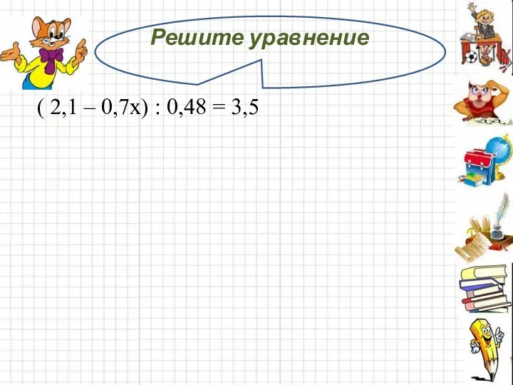 Решите уравнение ( 2,1 – 0,7х) : 0,48 = 3,5