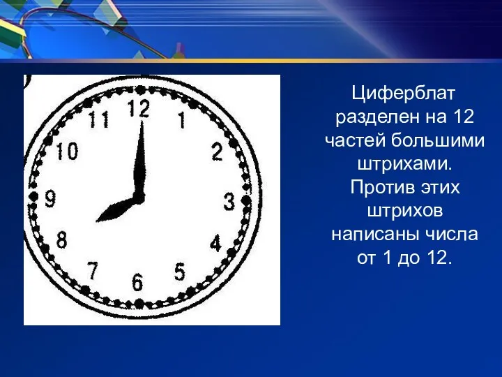 Циферблат разделен на 12 частей большими штрихами. Против этих штрихов написаны числа от 1 до 12.