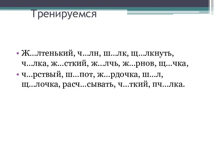 Тренируемся Ж…лтенький, ч…лн, ш…лк, щ…лкнуть, ч…лка, ж…сткий, ж…лчь, ж…рнов, щ…чка, ч…рствый, ш…пот, ж…рдочка,