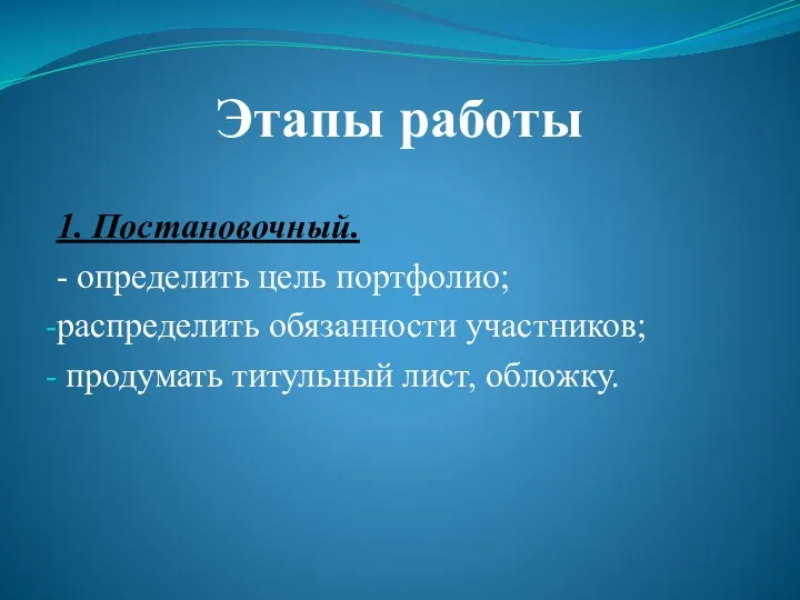 Этапы работы 1. Постановочный. - определить цель портфолио; распределить обязанности участников; продумать титульный лист, обложку.