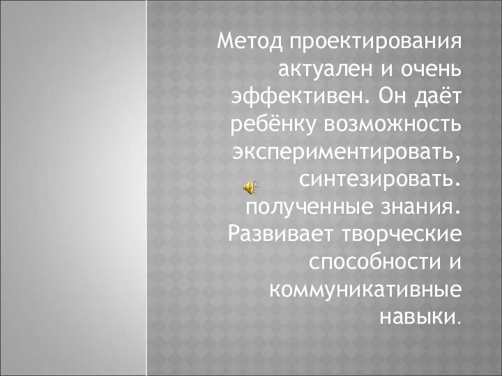 Метод проектирования актуален и очень эффективен. Он даёт ребёнку возможность экспериментировать, синтезировать. полученные