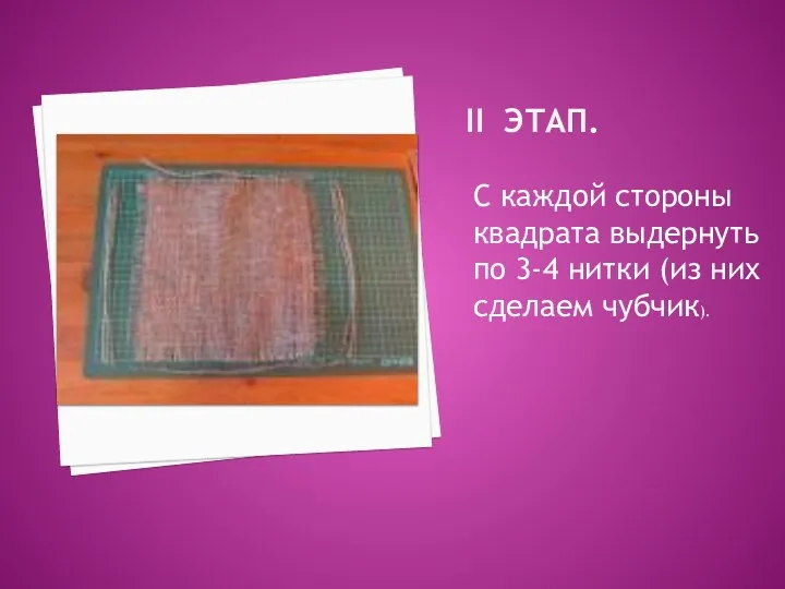 II этап. С каждой стороны квадрата выдернуть по 3-4 нитки (из них сделаем чубчик).