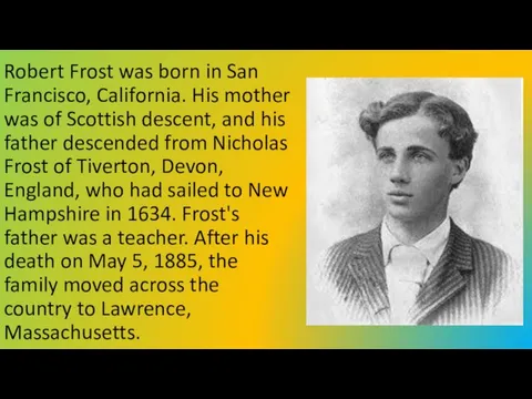 Robert Frost was born in San Francisco, California. His mother