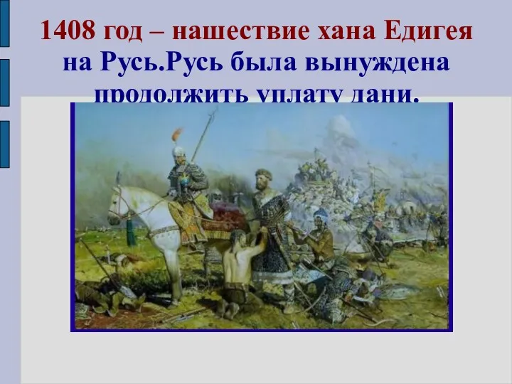 1408 год – нашествие хана Едигея на Русь.Русь была вынуждена продолжить уплату дани.