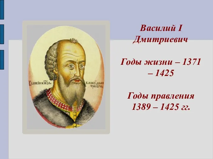 Василий I Дмитриевич Годы жизни – 1371 – 1425 Годы правления 1389 – 1425 гг.
