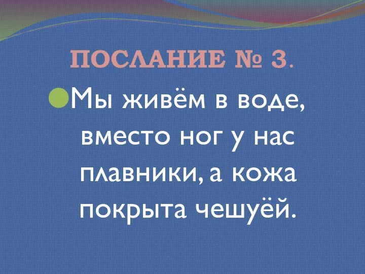 ПОСЛАНИЕ № 3. Мы живём в воде, вместо ног у нас плавники, а кожа покрыта чешуёй.