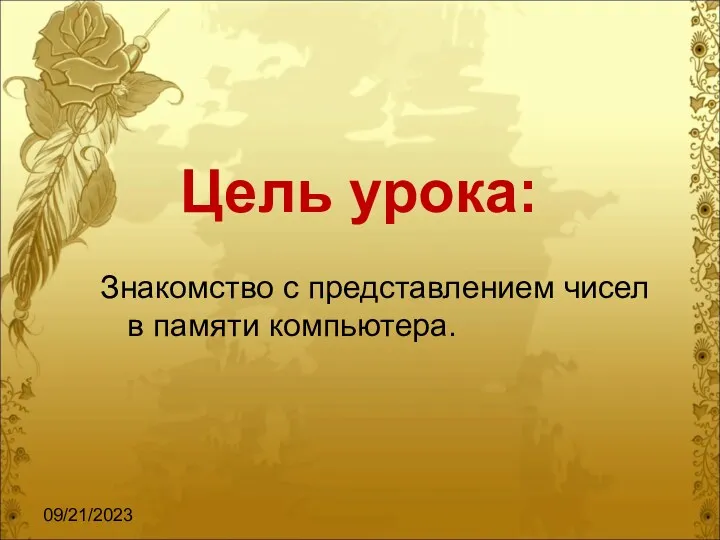 09/21/2023 Цель урока: Знакомство с представлением чисел в памяти компьютера.