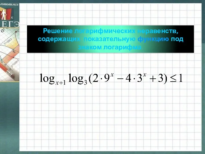 Решение логарифмических неравенств, содержащих показательную функцию под знаком логарифма.
