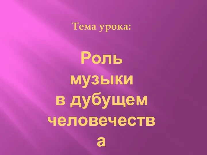 Тема урока: Роль музыки в дубущем человечества