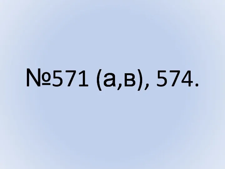 №571 (а,в), 574.