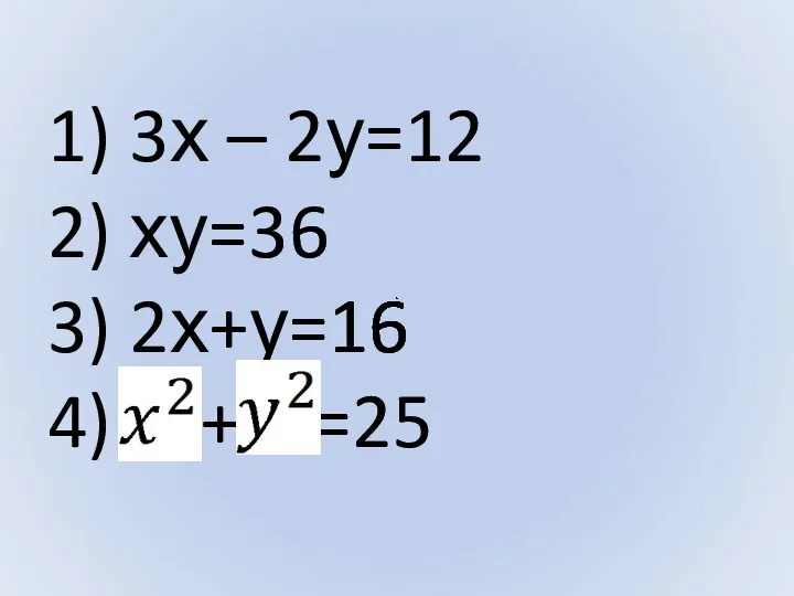 1) 3х – 2у=12 2) ху=36 3) 2х+у=16 4) + =25