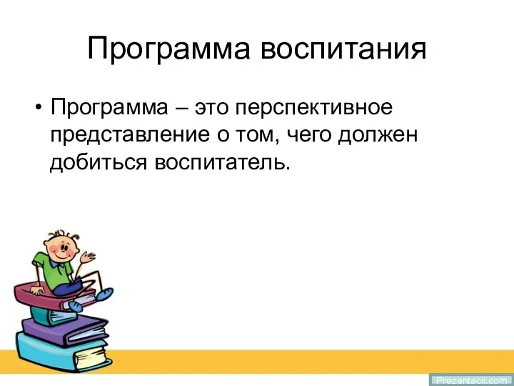 Программа воспитания Программа – это перспективное представление о том, чего должен добиться воспитатель. Prezentacii.com