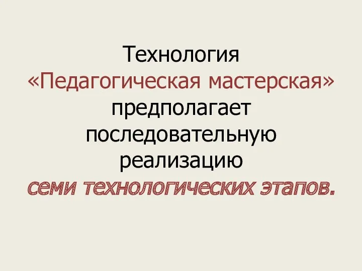 Технология «Педагогическая мастерская» предполагает последовательную реализацию семи технологических этапов.