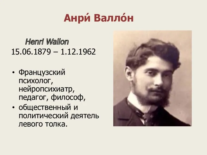 Анри́ Валло́н Henri Wallon 15.06.1879 – 1.12.1962 Французский психолог, нейропсихиатр,