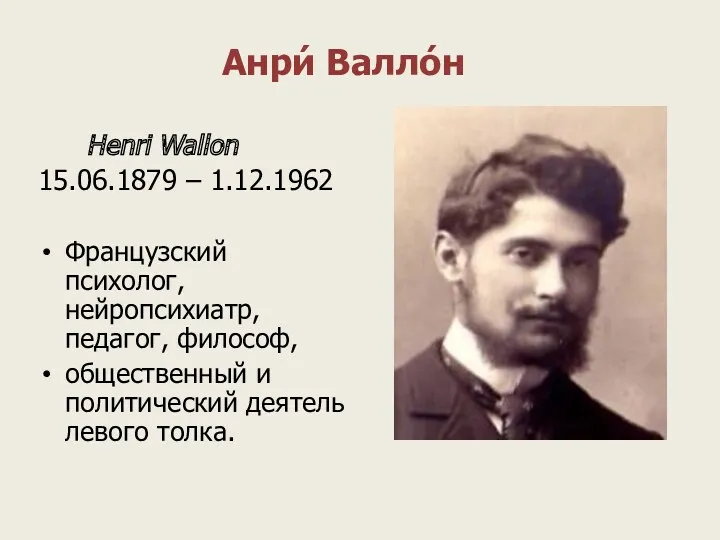 Анри́ Валло́н Henri Wallon 15.06.1879 – 1.12.1962 Французский психолог, нейропсихиатр, педагог, философ, общественный