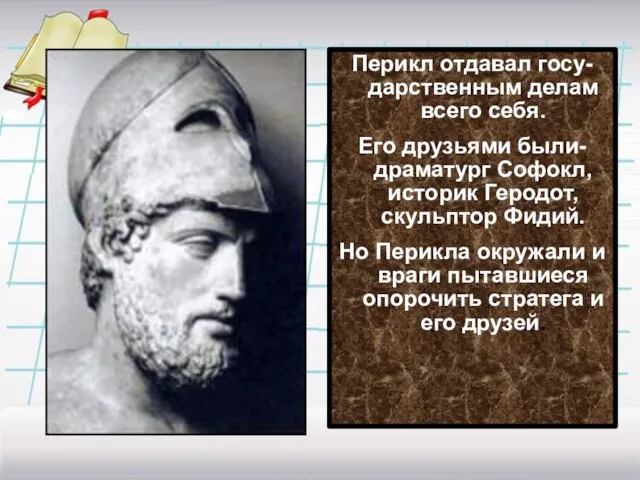 Перикл отдавал госу-дарственным делам всего себя. Его друзьями были-драматург Софокл,историк