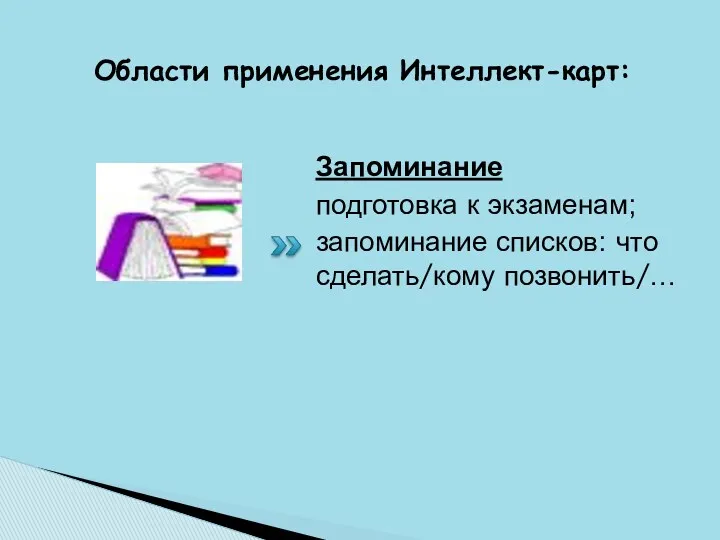 Области применения Интеллект-карт: Запоминание подготовка к экзаменам; запоминание списков: что сделать/кому позвонить/…