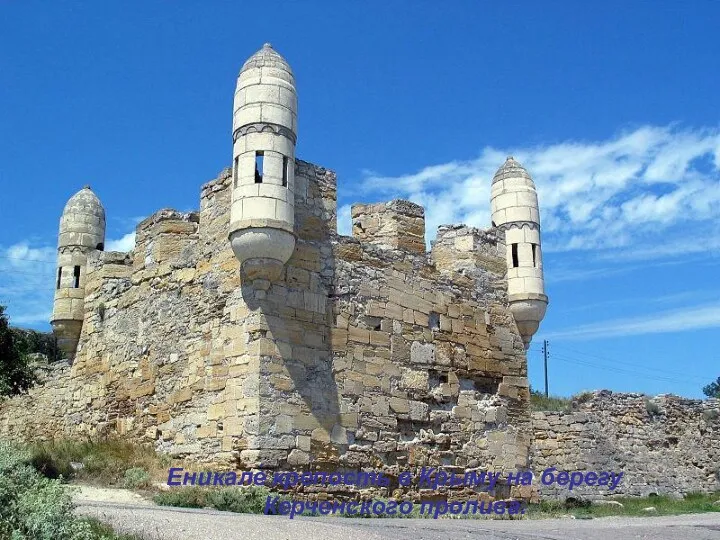 Еникале́ крепость в Крыму на берегу Керченского пролива.