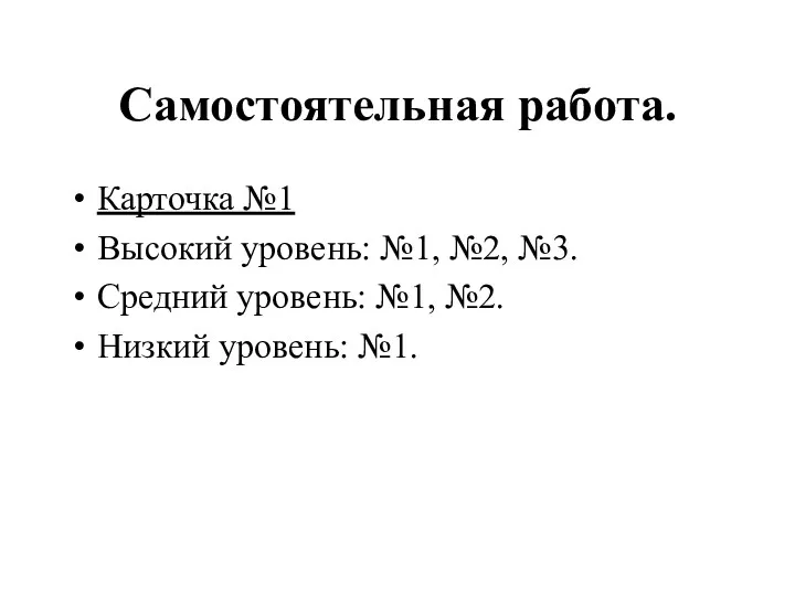 Самостоятельная работа. Карточка №1 Высокий уровень: №1, №2, №3. Средний уровень: №1, №2. Низкий уровень: №1.