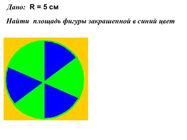 Дано: Найти площадь фигуры закрашенной в синий цвет R = 5 см