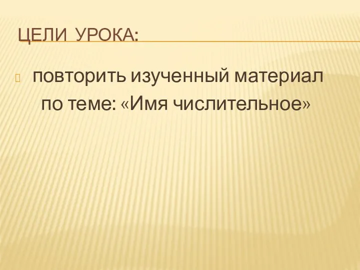 Цели урока: повторить изученный материал по теме: «Имя числительное»