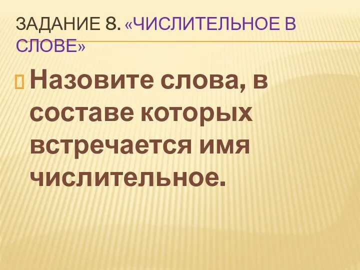 Задание 8. «Числительное в слове» Назовите слова, в составе которых встречается имя числительное.