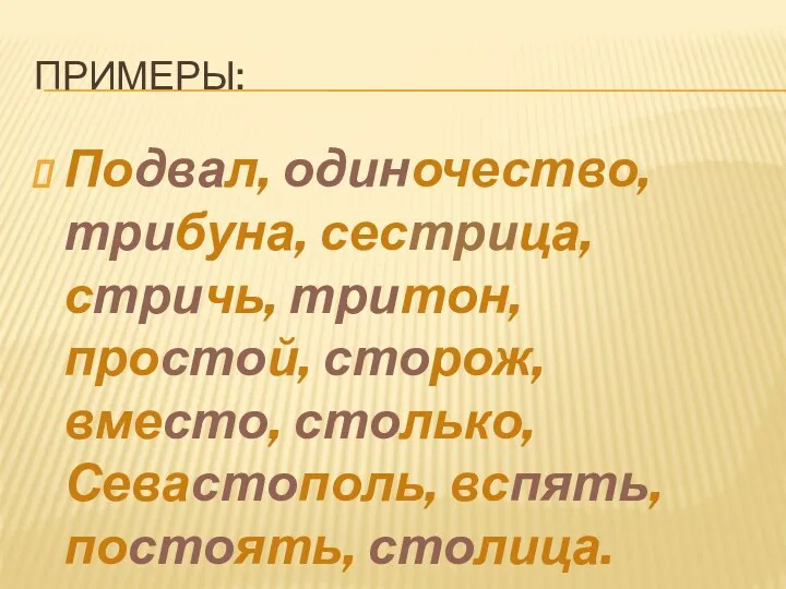 Примеры: Подвал, одиночество, трибуна, сестрица, стричь, тритон, простой, сторож, вместо, столько, Севастополь, вспять, постоять, столица.