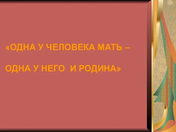 «ОДНА У ЧЕЛОВЕКА МАТЬ – ОДНА У НЕГО И РОДИНА»