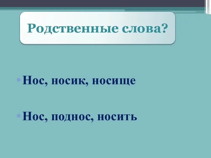 Родственные слова? Нос, носик, носище Нос, поднос, носить