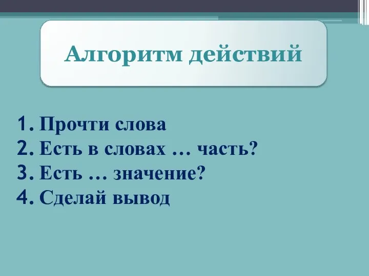 Алгоритм действий Прочти слова Есть в словах … часть? Есть … значение? Сделай вывод