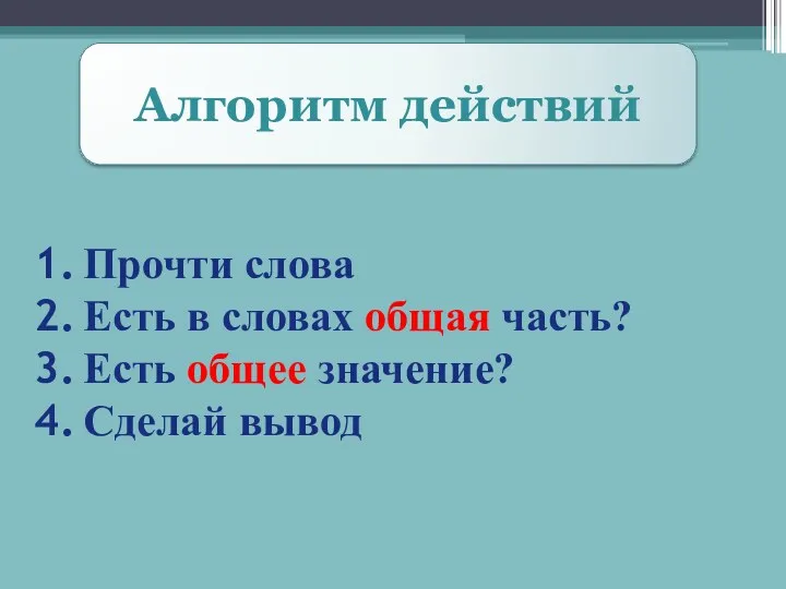 Алгоритм действий Прочти слова Есть в словах общая часть? Есть общее значение? Сделай вывод