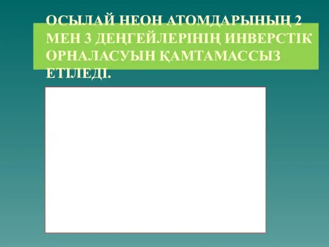 ОСЫЛАЙ НЕОН АТОМДАРЫНЫҢ 2 МЕН 3 ДЕҢГЕЙЛЕРІНІҢ ИНВЕРСТІК ОРНАЛАСУЫН ҚАМТАМАССЫЗ ЕТІЛЕДІ.