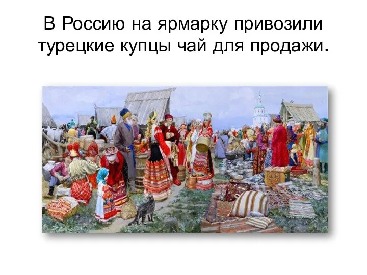 В Россию на ярмарку привозили турецкие купцы чай для продажи.