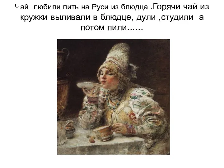 Чай любили пить на Руси из блюдца .Горячи чай из кружки выливали в