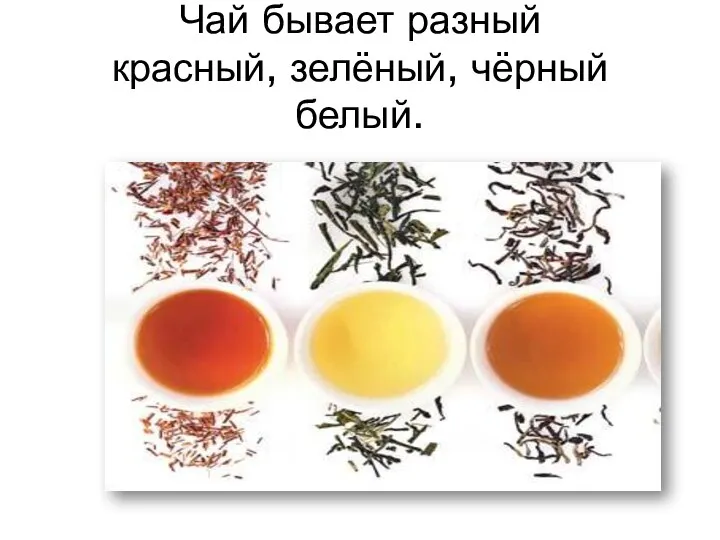 Чай бывает разный красный, зелёный, чёрный белый.